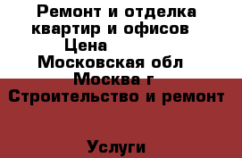 Ремонт и отделка квартир и офисов › Цена ­ 2 000 - Московская обл., Москва г. Строительство и ремонт » Услуги   . Московская обл.